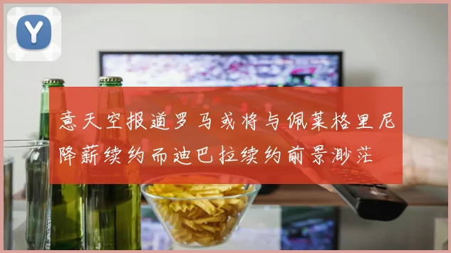 意天空报道罗马或将与佩莱格里尼降薪续约而迪巴拉续约前景渺茫