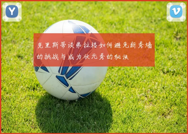 克里斯蒂谈弗拉格如何避免新秀墙的挑战与成为状元秀的秘诀
