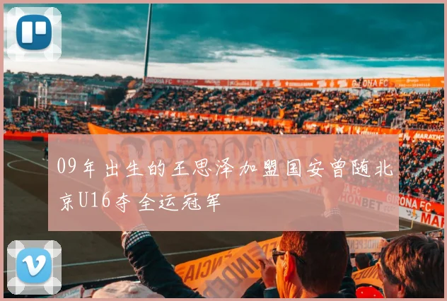 09年出生的王思泽加盟国安曾随北京U16夺全运冠军
