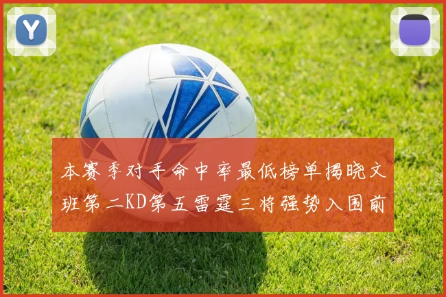 本赛季对手命中率最低榜单揭晓文班第二KD第五雷霆三将强势入围前十