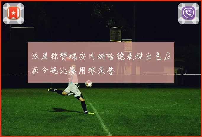 浓眉称赞瑞安内姆哈德表现出色应获今晚比赛用球荣誉