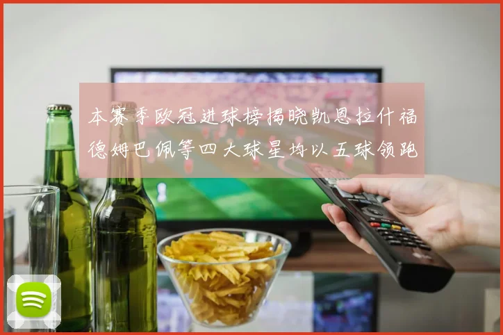 本赛季欧冠进球榜揭晓凯恩拉什福德姆巴佩等四大球星均以五球领跑