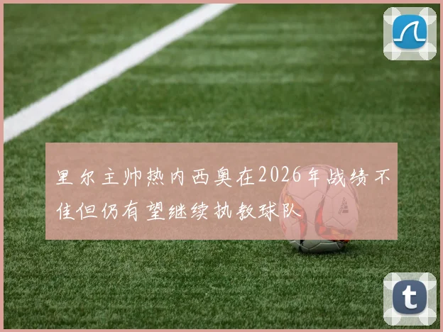 里尔主帅热内西奥在2026年战绩不佳但仍有望继续执教球队