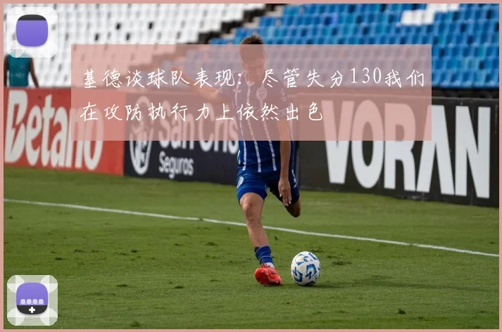 基德谈球队表现：尽管失分130我们在攻防执行力上依然出色