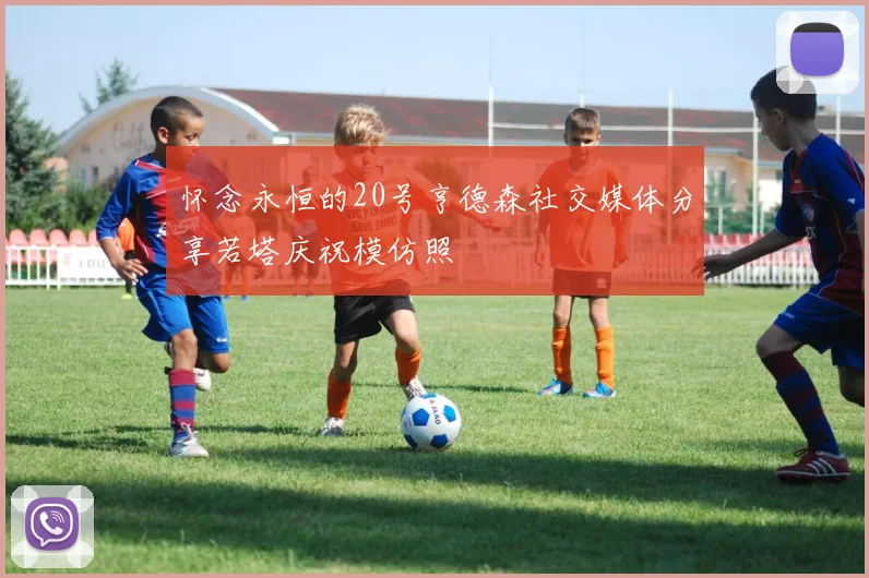 怀念永恒的20号亨德森社交媒体分享若塔庆祝模仿照
