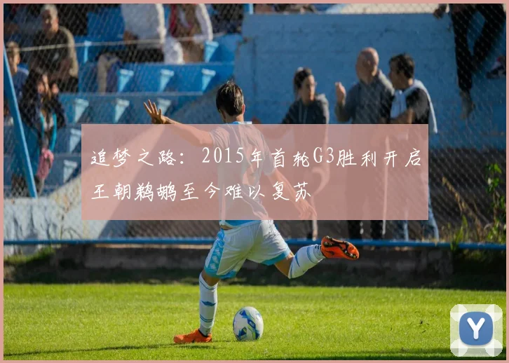 追梦之路：2015年首轮G3胜利开启王朝鹈鹕至今难以复苏