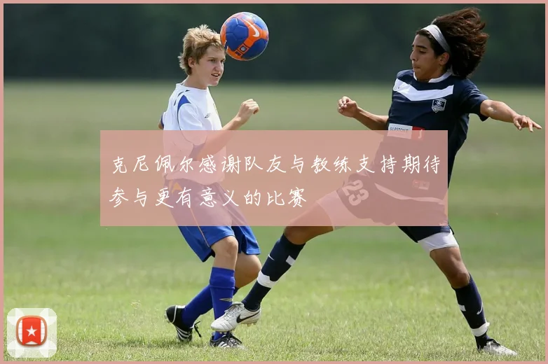 克尼佩尔感谢队友与教练支持期待参与更有意义的比赛