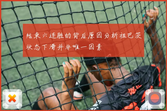 结束六连胜的背后原因分析祖巴茨状态下滑并非唯一因素