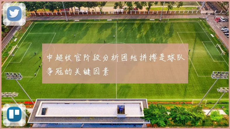 中超收官阶段分析团结拼搏是球队争冠的关键因素