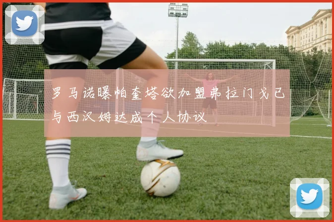 罗马诺曝帕奎塔欲加盟弗拉门戈已与西汉姆达成个人协议