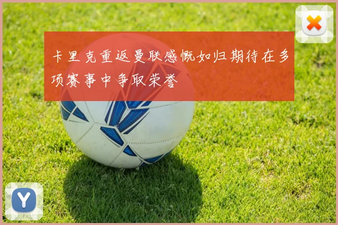 卡里克重返曼联感慨如归期待在多项赛事中争取荣誉