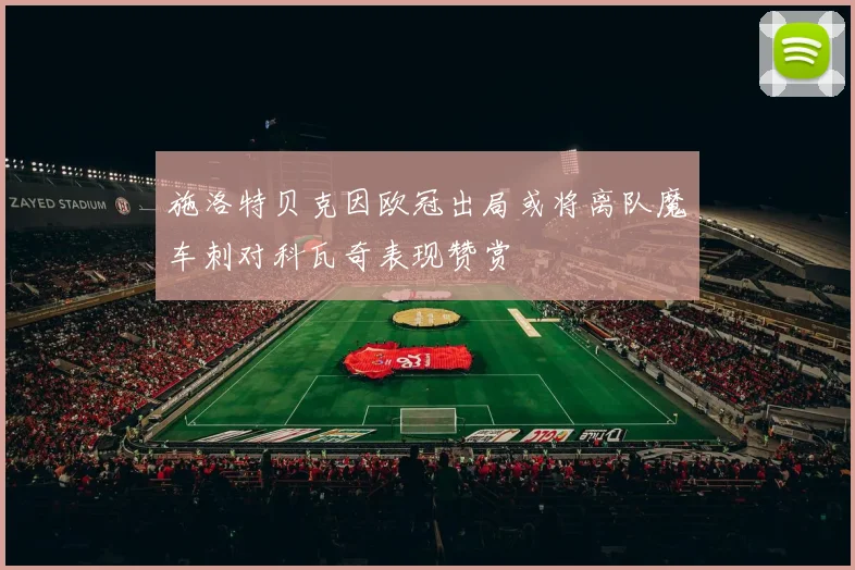 施洛特贝克因欧冠出局或将离队魔车刺对科瓦奇表现赞赏
