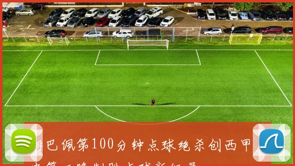 姆巴佩第100分钟点球绝杀创西甲历史第二晚制胜点球新纪录