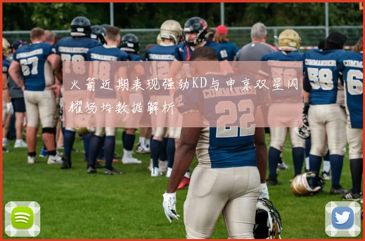 火箭近期表现强劲KD与申京双星闪耀场均数据解析