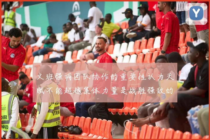 文班强调团队协作的重要性认为天赋不能超越集体力量是战胜强敌的关键