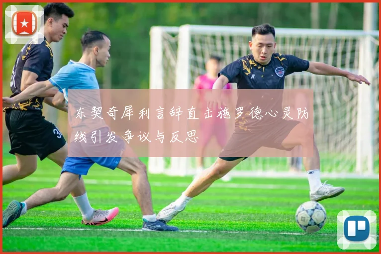 东契奇犀利言辞直击施罗德心灵防线引发争议与反思