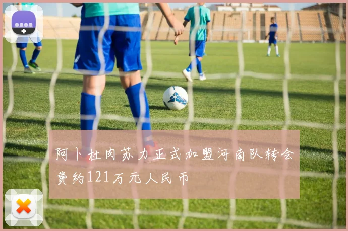 阿卜杜肉苏力正式加盟河南队转会费约121万元人民币