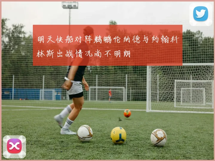 明天快船对阵鹈鹕伦纳德与约翰科林斯出战情况尚不明朗