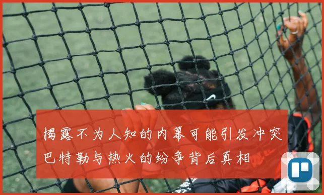 揭露不为人知的内幕可能引发冲突巴特勒与热火的纷争背后真相