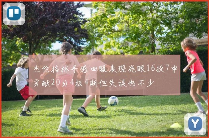 杰伦格林手感回暖表现亮眼16投7中贡献20分4板4断但失误也不少