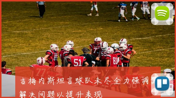 吉梅内斯坦言球队未尽全力强调需解决问题以提升表现