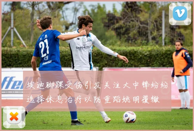 埃迪脚踝受伤引发关注大中锋纷纷选择休息治疗以防重蹈姚明覆辙