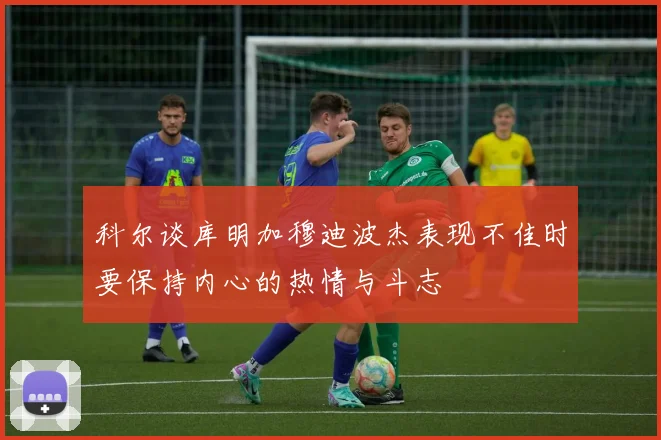 科尔谈库明加穆迪波杰表现不佳时要保持内心的热情与斗志