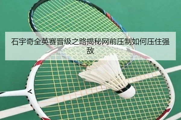 石宇奇全英赛晋级之路揭秘网前压制如何压住强敌